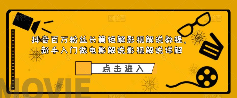 【副业项目6106期】抖音百万粉丝长篇短解影视解说教程，新手入门做电影解说影视解说详解-行行副业