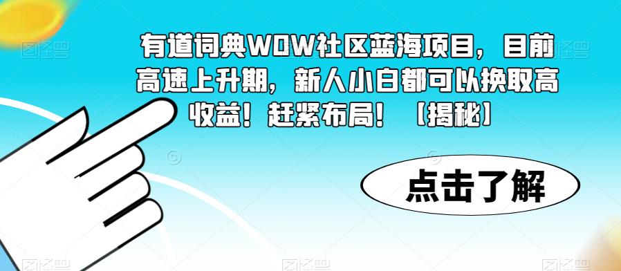 【副业项目6108期】有道词典WOW社区蓝海项目，目前高速上升期，新人小白都可以换取高收益！赶紧布局！【揭秘】-行行副业