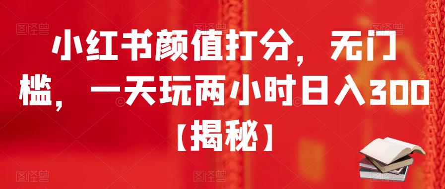 【副业项目6209期】小红书颜值打分，无门槛，一天玩两小时日入300+【揭秘】-行行副业