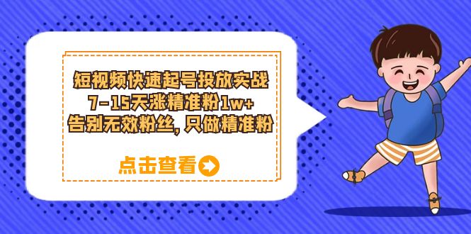 【副业项目6221期】短视频快速起号·投放实战：7-15天涨精准粉1w+，告别无效粉丝，只做精准粉-行行副业