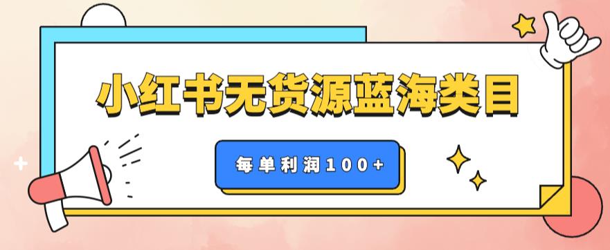 【副业项目6222期】小红书无货源做蓝海类目【每单利润50-200+】，单月轻松过万【揭秘】-行行副业