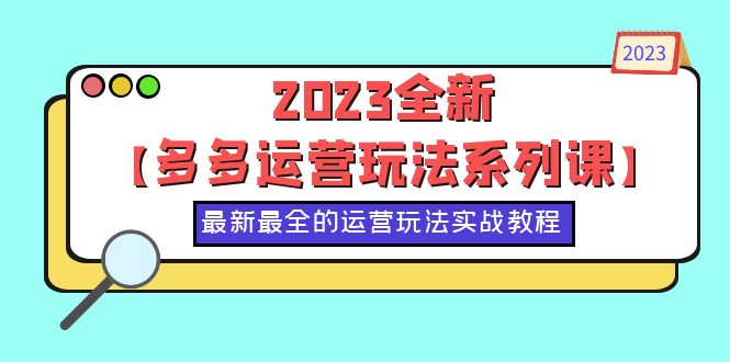 【副业项目6170期】2023全新【多多运营玩法系列课】，最新最全的运营玩法，50节实战教程-行行副业