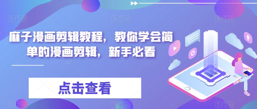 【副业项目6171期】最新漫画剪辑教程，教你学会简单的漫画剪辑，新手必看（无水印）-行行副业