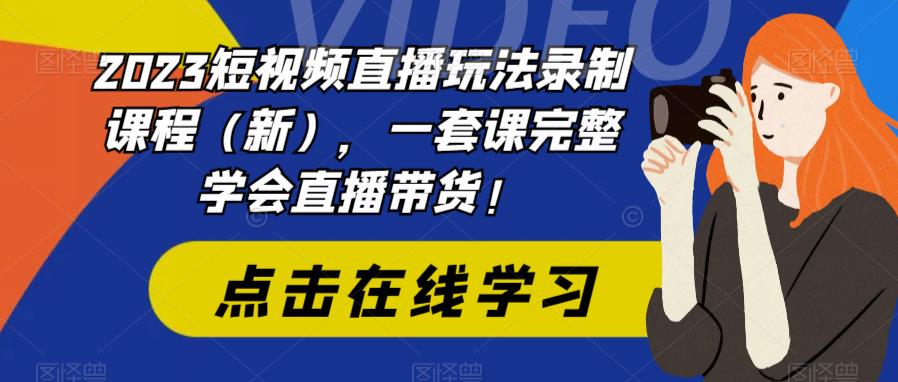 【副业项目6293期】2023短视频直播玩法录制课程（新），一套课完整学会直播带货！-行行副业
