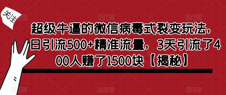 【副业项目6148期】超级牛逼的微信病毒式裂变玩法，日引流500+精准流量，3天引流了400人赚了1500块-行行副业