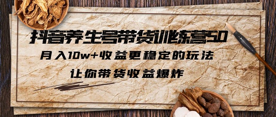 【副业项目6330期】抖音养生号带货·训练营5.0 月入10w+稳定玩法 让你带货收益爆炸(更新)-行行副业