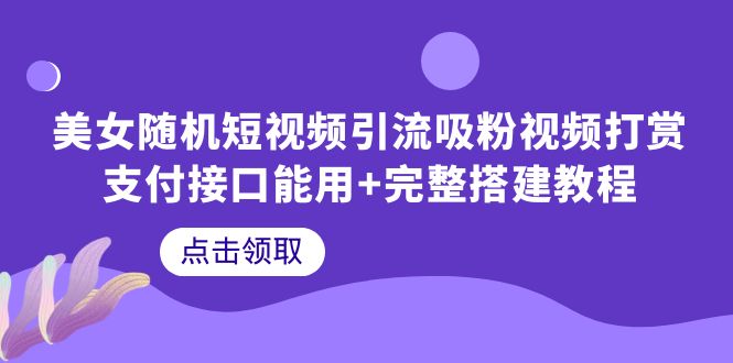 【副业项目6334期】美女随机短视频引流吸粉视频打赏支付接口能用+完整搭建教程-行行副业