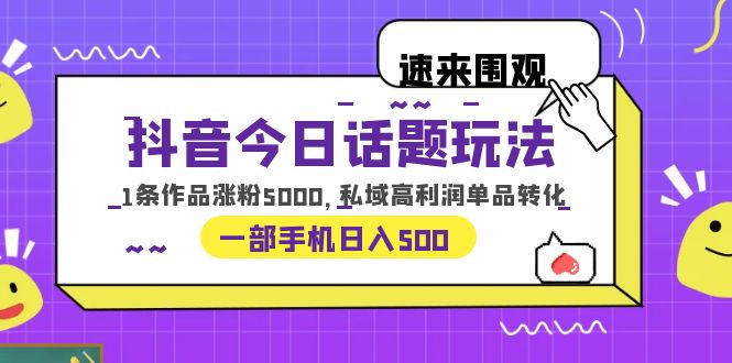 【副业项目6337期】抖音今日话题玩法，1条作品涨粉5000，私域高利润单品转化 一部手机日入500-行行副业