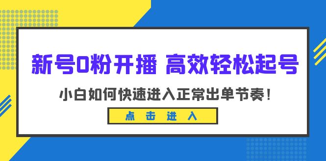 【副业项目6303期】新号0粉开播-高效轻松起号：小白如何快速进入正常出单节奏（10节课）-行行副业