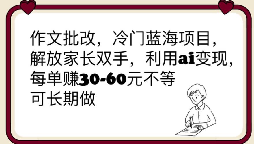 【副业项目6340期】作文批改，冷门蓝海项目，解放家长双手，利用ai变现，每单赚30-60元不等【揭秘】-行行副业