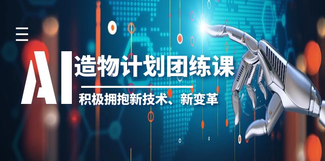 【副业项目6126期】2023AI·造物·计划团练课第一期，积极拥抱新技术、新变革-行行副业