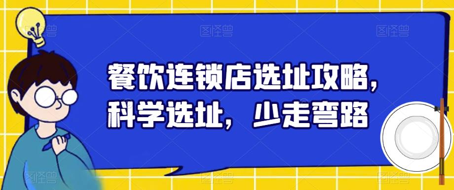 【副业项目6129期】餐饮连锁店选址攻略，科学选址，少走弯路-行行副业