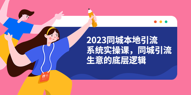 【副业项目6155期】2023同城本地引流系统实操课，同城引流生意的底层逻辑（31节视频课）-行行副业