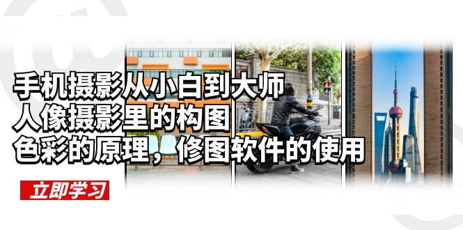 【副业项目6159期】手机摄影从小白到大师，人像摄影里的构图，色彩的原理，修图软件的使用-行行副业