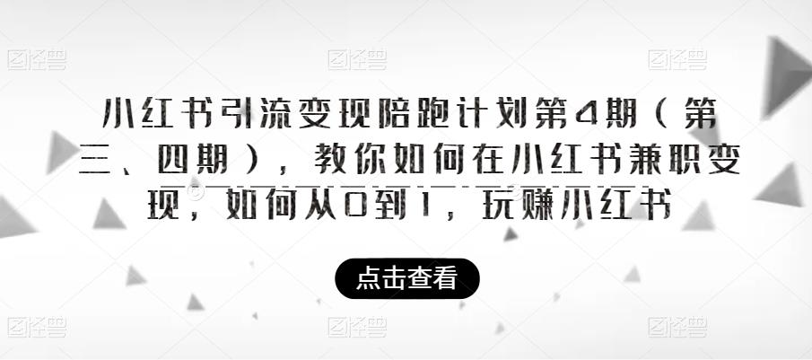 【副业项目6164期】小红书引流变现陪跑计划|第4期（第三、四期），教你如何在小红书兼职变现，如何从0到1，玩赚小红书-行行副业