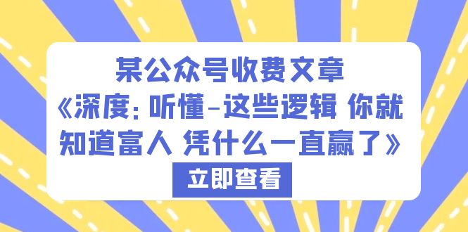 【副业项目6280期】某公众号收费文章《深度：听懂-这些逻辑 你就知道富人 凭什么一直赢了》-行行副业