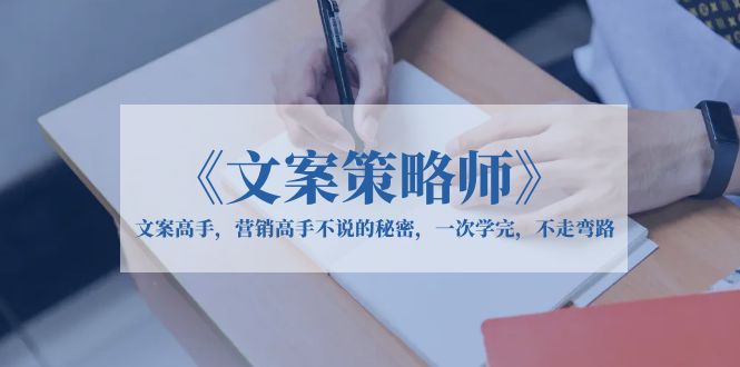 【副业项目6309期】《文案策略师》文案高手，营销高手不说的秘密，一次学完，不走弯路-行行副业