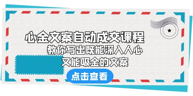 【副业项目6352期】《心金文案自动成交课程》 教你写出既能深入人心、又能吸金的文案-行行副业