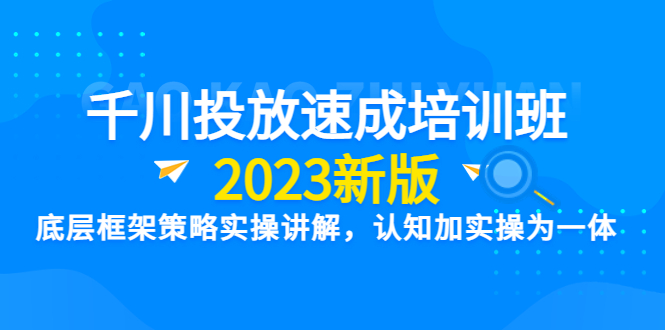 【副业项目6255期】千川投放速成培训班【2023新版】底层框架策略实操讲解，认知加实操为一体-行行副业