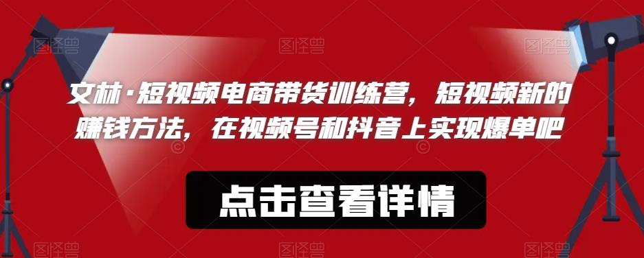 【副业项目6318期】文林·短‮频视‬电商带‮训货‬练营，短视频‮的新‬赚钱方法，在视‮号频‬和抖音‮实上‬现爆单吧-行行副业