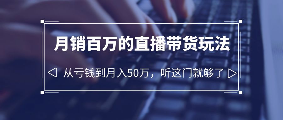 【副业项目6244期】老板必学：月销-百万的直播带货玩法，从亏钱到月入50万，听这门就够了-行行副业
