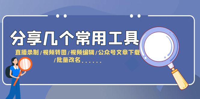 【副业项目6261期】分享几个常用工具 直播录制/视频转图/视频编辑/公众号文章下载/改名-行行副业