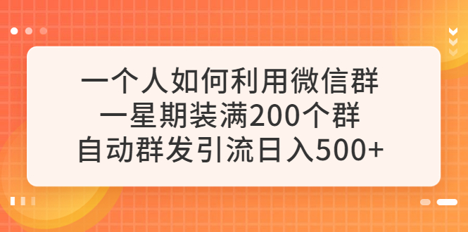 【副业项目6265期】一个人如何利用微信群自动群发引流，一星期装满200个群，日入500+-行行副业