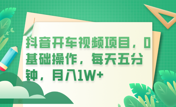 【副业项目6247期】抖音开车视频项目，0基础操作，每天五分钟，月入1W+-行行副业