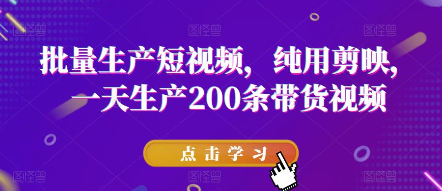 【副业项目6356期】批量生产短视频，纯用剪映，一天生产200条带货视频-行行副业