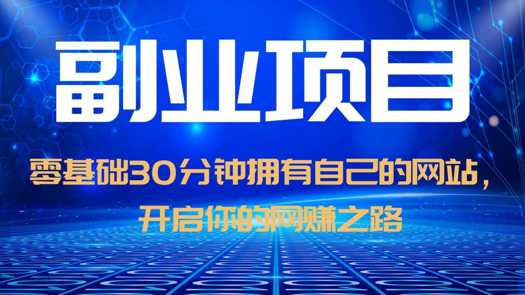 【副业项目6250期】零基础30分钟拥有自己的网站，日赚1000+，开启你的网赚之路（教程+源码）-行行副业