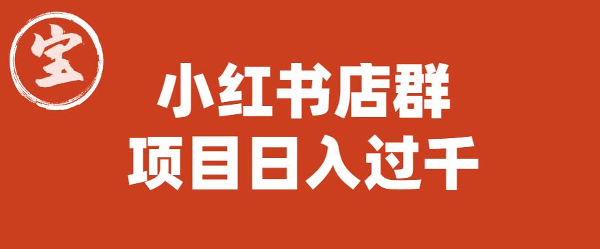 【副业项目6268期】宝哥小红书店群项目，日入过千（图文教程）【揭秘】-行行副业