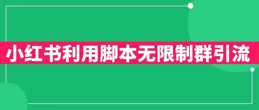 【副业项目6357期】小红书利用脚本无限群引流日引创业粉300+【揭秘】-行行副业