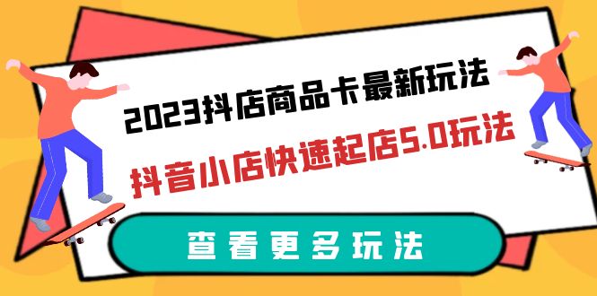 【副业项目6360期】2023抖店商品卡最新玩法，抖音小店快速起店5.0玩法（11节课）-行行副业