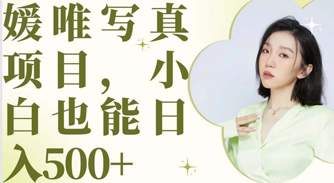 【副业项目6026期】最新出炉媛唯写真项目，小白可日入500+-行行副业