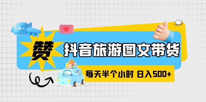 【副业项目6051期】抖音旅游图文带货，零门槛，操作简单，每天半个小时，日入500+-行行副业