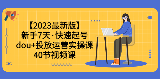 【副业项目6054期】【2023最新版】新手7天·快速起号：dou+投放运营实操课（40节视频课）-行行副业