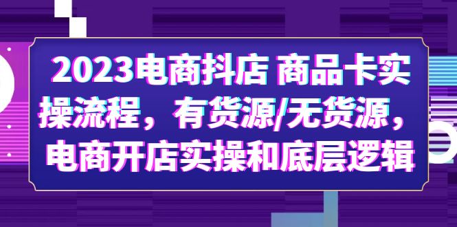 【副业项目6033期】2023电商抖店 商品卡实操流程，有货源/无货源，电商开店实操和底层逻辑-行行副业