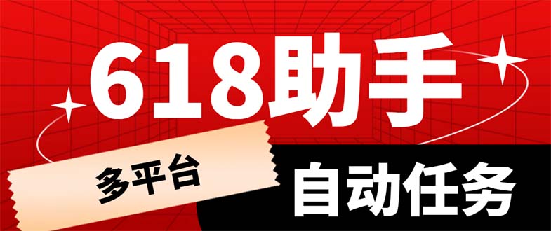 【副业项目6036期】多平台618任务助手，支持京东，淘宝，快手等软件内的17个活动的68个任务-行行副业
