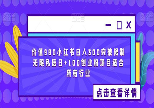 【副业项目6064期】2023价值980小红书日入300突破限制无限私信日+100创业粉项目适合所有行业-行行副业