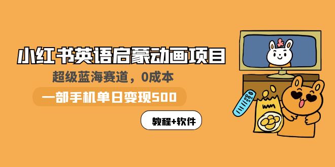【副业项目6004期】小红书英语启蒙动画项目：蓝海赛道 0成本，一部手机日入500+（教程+资源）-行行副业