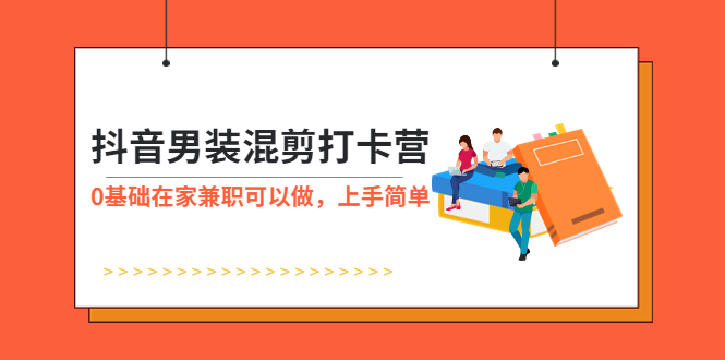 【副业项目6005期】抖音男装-混剪打卡营，0基础在家兼职可以做，上手简单-行行副业