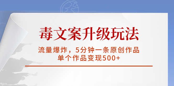 【副业项目5996期】毒文案升级玩法，流量爆炸，5分钟一条原创作品，单个作品变现500+-行行副业