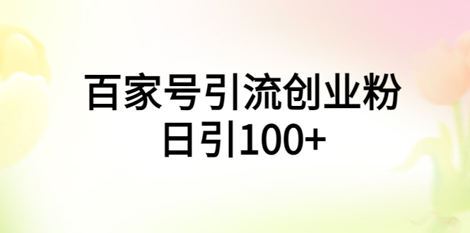【副业项目6009期】百家号引流创业粉日引100+有手机电脑就可以操作-行行副业