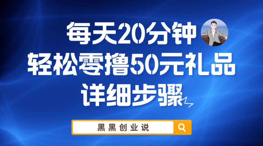 【副业项目6011期】每天20分钟，轻松零撸50元礼品实战教程-行行副业