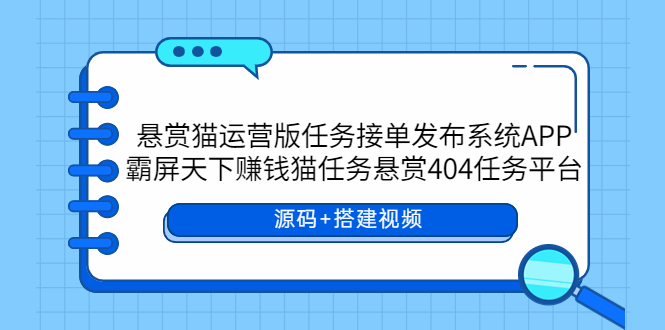 【副业项目6014期】悬赏猫运营版任务接单发布系统APP+霸屏天下赚钱猫任务悬赏404任务平台-行行副业