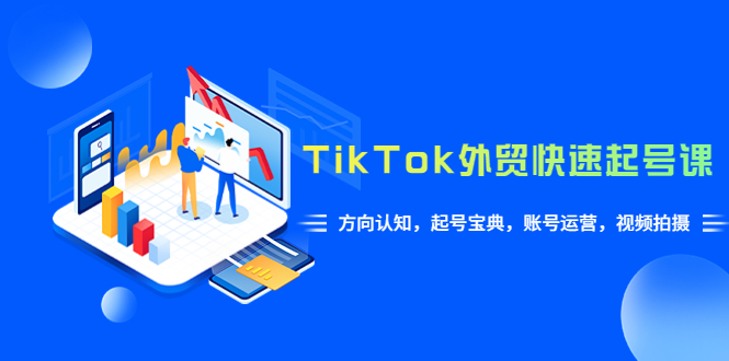 【副业项目6015期】TikTok/外贸·快速起号课，方向认知，起号宝典，账号运营，视频拍摄(33节)-行行副业