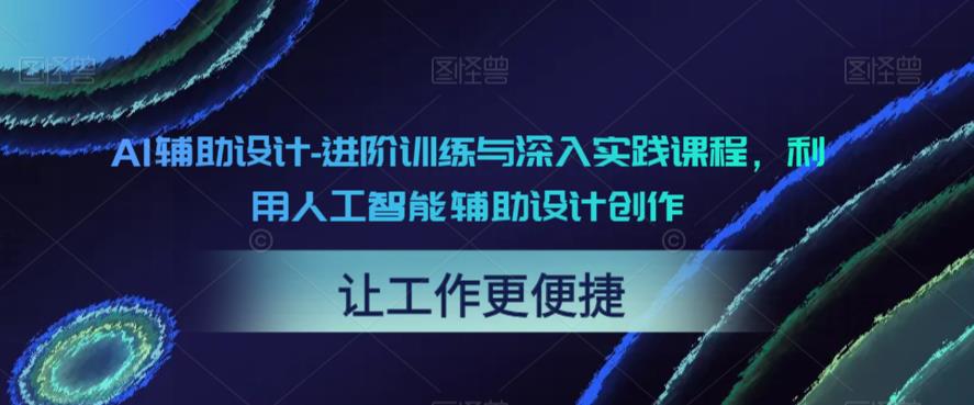 【副业项目6081期】AI辅助设计-进阶训练与深入实践课程，利用人工智能辅助设计创作-行行副业