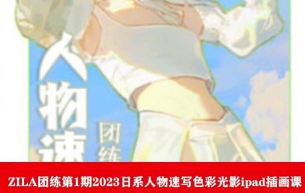 【副业项目6084期】ZILA团练第1期2023日系人物速写色彩光影ipad插画课-行行副业