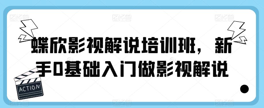 【副业项目6090期】蝶欣影视解说培训班，新手0基础入门做影视解说-行行副业