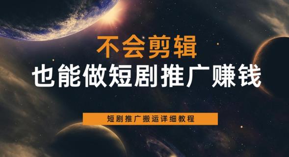 【副业项目6094期】不会剪辑也能做短剧推广赚钱，短剧推广搬运详细教程-行行副业